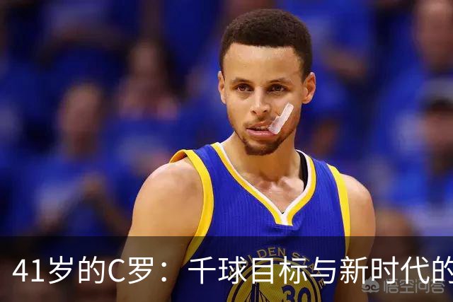 41岁的C罗：千球目标与新时代的华丽开场